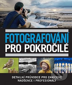 Fotografování pro pokročilé - Detailní průvodce pro zanícené nadšence i profesionály